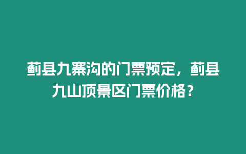 薊縣九寨溝的門票預定，薊縣九山頂景區門票價格？