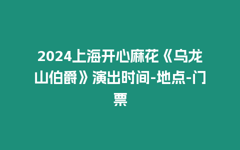 2024上海開心麻花《烏龍山伯爵》演出時間-地點-門票