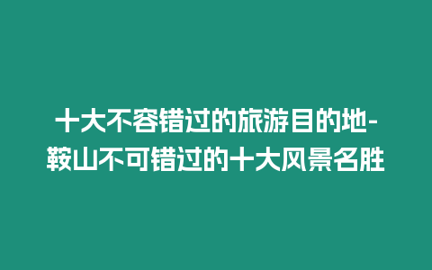 十大不容錯(cuò)過(guò)的旅游目的地-鞍山不可錯(cuò)過(guò)的十大風(fēng)景名勝