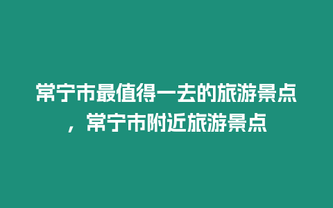 常寧市最值得一去的旅游景點，常寧市附近旅游景點