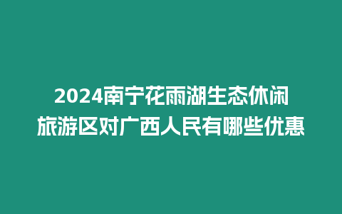 2024南寧花雨湖生態休閑旅游區對廣西人民有哪些優惠