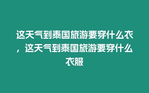 這天氣到泰國旅游要穿什么衣，這天氣到泰國旅游要穿什么衣服