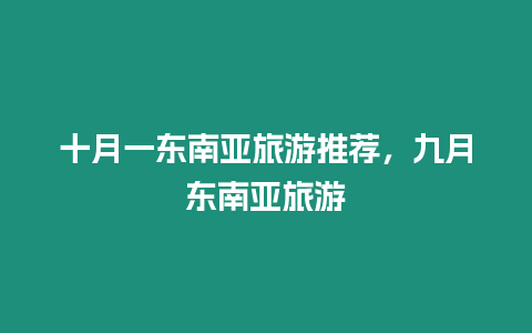 十月一東南亞旅游推薦，九月東南亞旅游