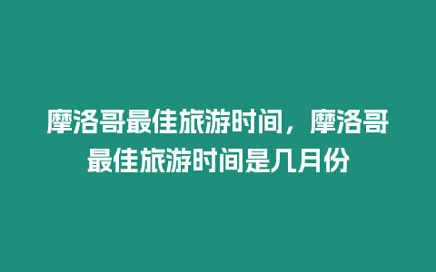 摩洛哥最佳旅游時間，摩洛哥最佳旅游時間是幾月份