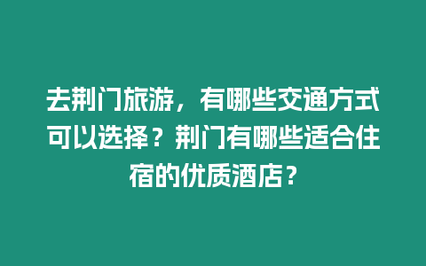 去荊門旅游，有哪些交通方式可以選擇？荊門有哪些適合住宿的優(yōu)質(zhì)酒店？