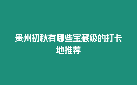 貴州初秋有哪些寶藏級的打卡地推薦