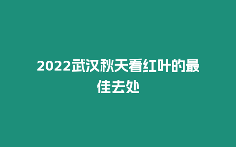 2024武漢秋天看紅葉的最佳去處