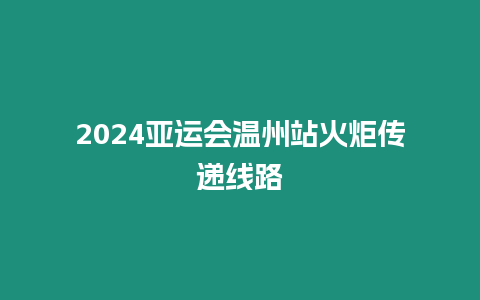 2024亞運(yùn)會(huì)溫州站火炬?zhèn)鬟f線路