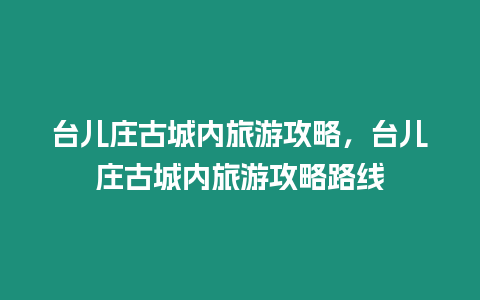 臺兒莊古城內(nèi)旅游攻略，臺兒莊古城內(nèi)旅游攻略路線