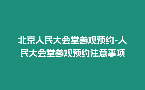 北京人民大會堂參觀預約-人民大會堂參觀預約注意事項