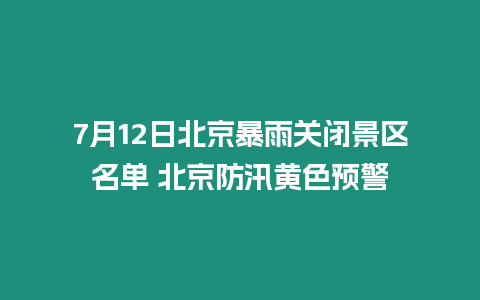 7月12日北京暴雨關閉景區名單 北京防汛黃色預警