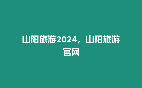 山陽旅游2024，山陽旅游官網