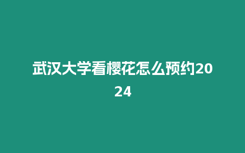 武漢大學看櫻花怎么預約2024