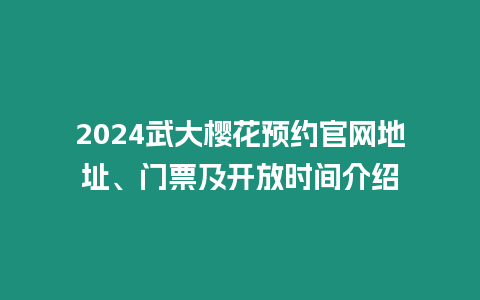 2024武大櫻花預約官網地址、門票及開放時間介紹