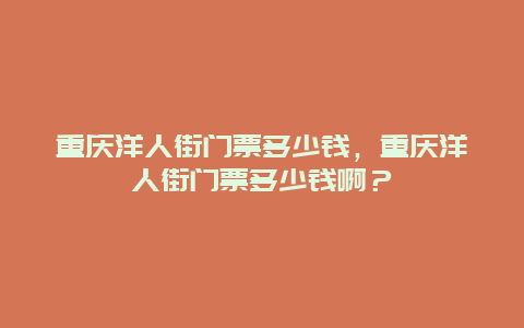 重慶洋人街門票多少錢，重慶洋人街門票多少錢啊？