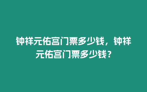 鐘祥元佑宮門票多少錢，鐘祥元佑宮門票多少錢？