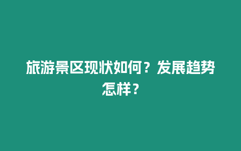 旅游景區(qū)現(xiàn)狀如何？發(fā)展趨勢怎樣？