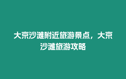 大京沙灘附近旅游景點，大京沙灘旅游攻略