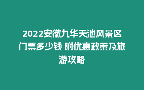 2024安徽九華天池風景區(qū)門票多少錢 附優(yōu)惠政策及旅游攻略