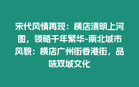 宋代風情再現：橫店清明上河圖，領略千年繁華-南北城市風貌：橫店廣州街香港街，品味雙城文化