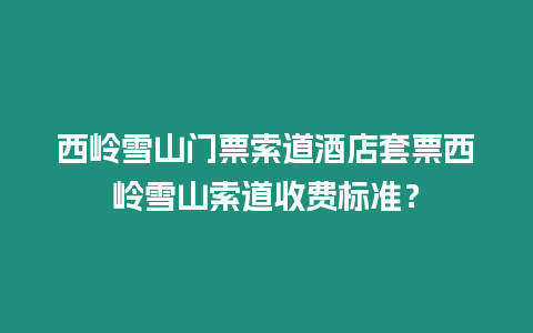 西嶺雪山門票索道酒店套票西嶺雪山索道收費標準？