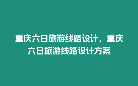 重慶六日旅游線路設計，重慶六日旅游線路設計方案