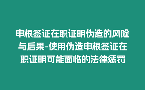 申根簽證在職證明偽造的風險與后果-使用偽造申根簽證在職證明可能面臨的法律懲罰