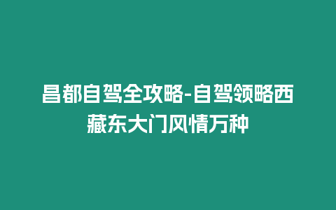 昌都自駕全攻略-自駕領(lǐng)略西藏東大門風(fēng)情萬種