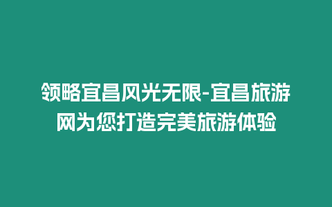 領(lǐng)略宜昌風光無限-宜昌旅游網(wǎng)為您打造完美旅游體驗