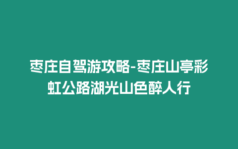 棗莊自駕游攻略-棗莊山亭彩虹公路湖光山色醉人行