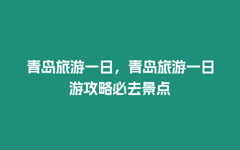 青島旅游一日，青島旅游一日游攻略必去景點(diǎn)