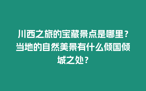 川西之旅的寶藏景點是哪里？當?shù)氐淖匀幻谰坝惺裁磧A國傾城之處？