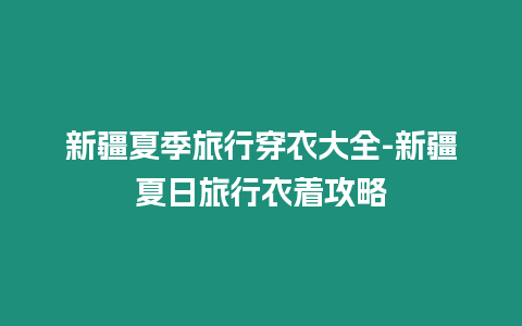 新疆夏季旅行穿衣大全-新疆夏日旅行衣著攻略