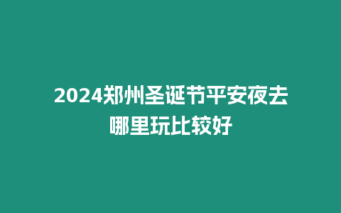 2024鄭州圣誕節平安夜去哪里玩比較好