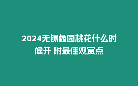 2024無錫蠡園桃花什么時候開 附最佳觀賞點