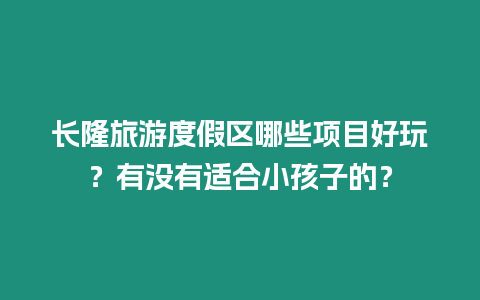 長隆旅游度假區哪些項目好玩？有沒有適合小孩子的？