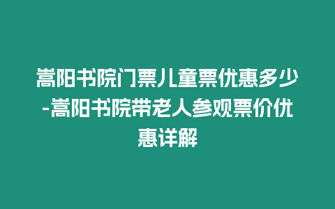 嵩陽書院門票兒童票優惠多少-嵩陽書院帶老人參觀票價優惠詳解