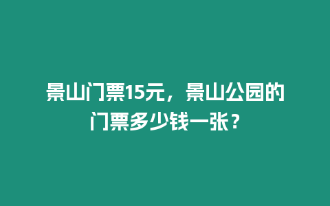 景山門票15元，景山公園的門票多少錢一張？