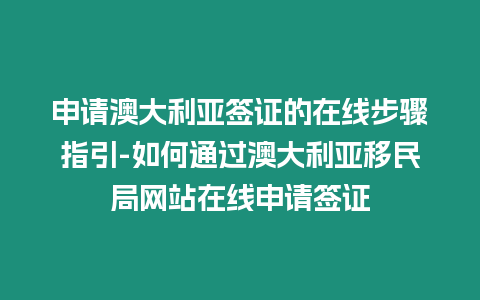 申請澳大利亞簽證的在線步驟指引-如何通過澳大利亞移民局網站在線申請簽證