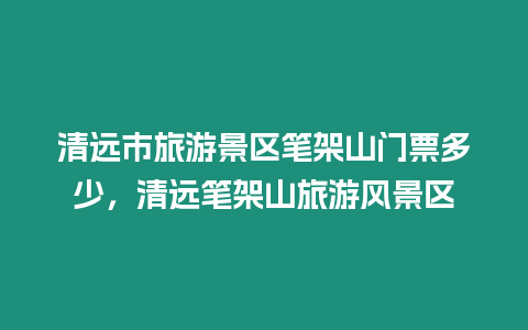 清遠市旅游景區筆架山門票多少，清遠筆架山旅游風景區