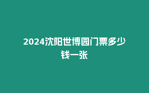 2024沈陽世博園門票多少錢一張