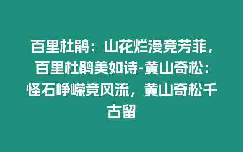 百里杜鵑：山花爛漫競芳菲，百里杜鵑美如詩-黃山奇松：怪石崢嶸競風流，黃山奇松千古留