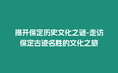 揭開保定歷史文化之謎-走訪保定古跡名勝的文化之旅