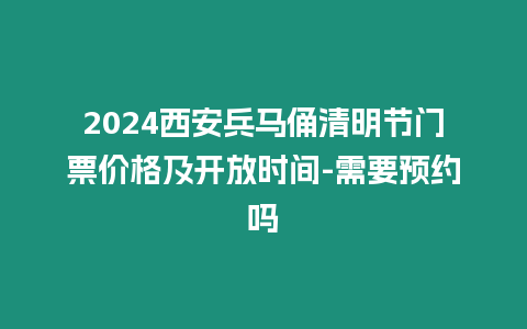 2024西安兵馬俑清明節門票價格及開放時間-需要預約嗎