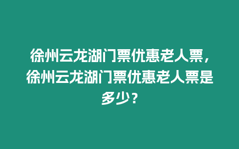 徐州云龍湖門票優惠老人票，徐州云龍湖門票優惠老人票是多少？