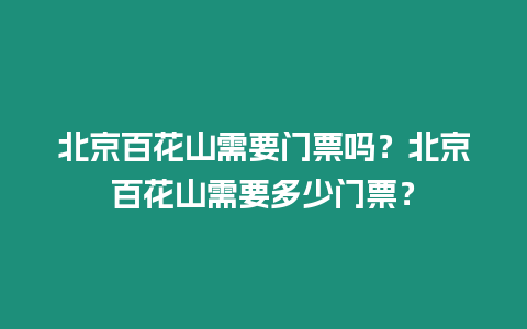 北京百花山需要門票嗎？北京百花山需要多少門票？