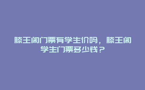 滕王閣門票有學生價嗎，滕王閣學生門票多少錢？