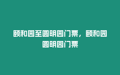 頤和園至圓明園門票，頤和園圓明園門票