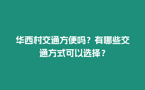 華西村交通方便嗎？有哪些交通方式可以選擇？