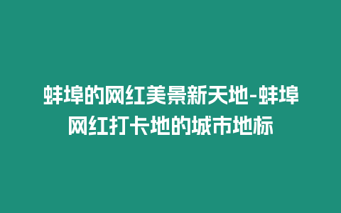 蚌埠的網(wǎng)紅美景新天地-蚌埠網(wǎng)紅打卡地的城市地標